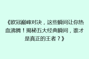 《欧冠巅峰对决，这些瞬间让你热血沸腾！揭秘五大经典瞬间，谁才是真正的王者？》