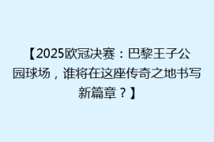 【2025欧冠决赛：巴黎王子公园球场，谁将在这座传奇之地书写新篇章？】