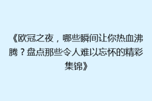 《欧冠之夜，哪些瞬间让你热血沸腾？盘点那些令人难以忘怀的精彩集锦》