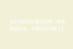 《2023欧联杯赛程揭秘：谁能脱颖而出，夺得冠军荣耀？》