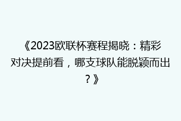 《2023欧联杯赛程揭晓：精彩对决提前看，哪支球队能脱颖而出？》