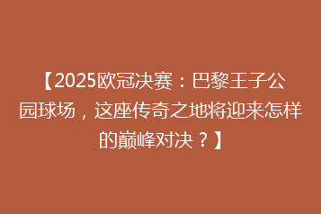 【2025欧冠决赛:巴黎王子公园球场,这座传奇之地将迎来怎样的巅峰对决?】
