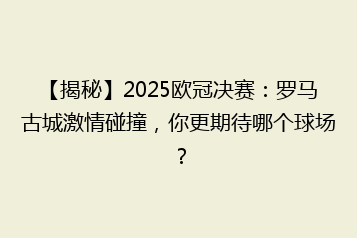 【揭秘】2025欧冠决赛:罗马古城激情碰撞,你更期待哪个球场?
