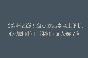 《欧洲之巅！盘点欧冠赛场上的惊心动魄瞬间，谁将问鼎荣耀？》
