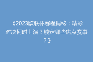 《2023欧联杯赛程揭秘：精彩对决何时上演？锁定哪些焦点赛事？》