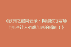 《欧洲之巅风云录：揭秘欧冠赛场上那些让人心跳加速的瞬间！》
