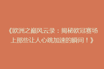 《欧洲之巅风云录:揭秘欧冠赛场上那些让人心跳加速的瞬间!》