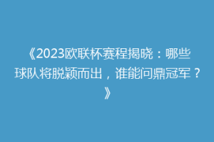 《2023欧联杯赛程揭晓：哪些球队将脱颖而出，谁能问鼎冠军？》