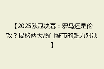 【2025欧冠决赛:罗马还是伦敦?揭秘两大热门城市的魅力对决】