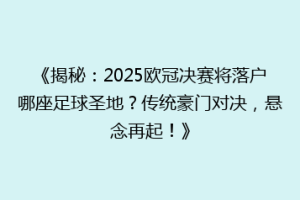 《揭秘：2025欧冠决赛将落户哪座足球圣地？传统豪门对决，悬念再起！》