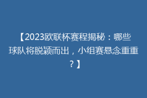 【2023欧联杯赛程揭秘：哪些球队将脱颖而出，小组赛悬念重重？】