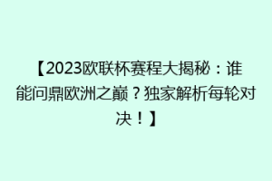 【2023欧联杯赛程大揭秘：谁能问鼎欧洲之巅？独家解析每轮对决！】