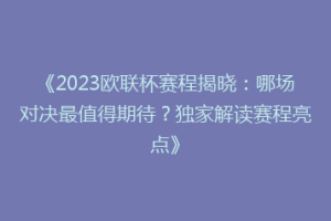 《2023欧联杯赛程揭晓：哪场对决最值得期待？独家解读赛程亮点》