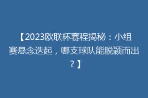 【2023欧联杯赛程揭秘：小组赛悬念迭起，哪支球队能脱颖而出？】
