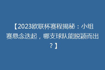【2023欧联杯赛程揭秘:小组赛悬念迭起,哪支球队能脱颖而出?】