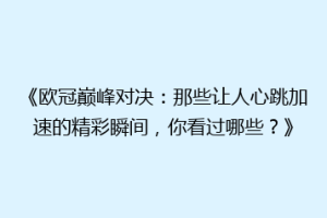 《欧冠巅峰对决：那些让人心跳加速的精彩瞬间，你看过哪些？》