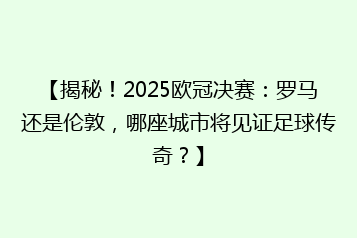 【揭秘!2025欧冠决赛:罗马还是伦敦,哪座城市将见证足球传奇?】