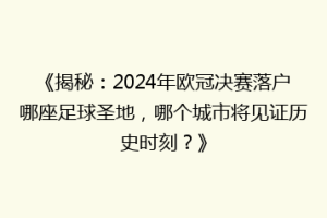 《揭秘：2024年欧冠决赛落户哪座足球圣地，哪个城市将见证历史时刻？》