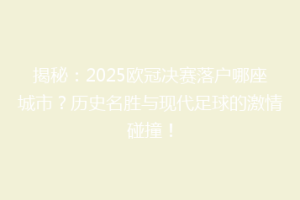 揭秘：2025欧冠决赛落户哪座城市？历史名胜与现代足球的激情碰撞！