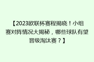 【2023欧联杯赛程揭晓！小组赛对阵情况大揭秘，哪些球队有望晋级淘汰赛？】
