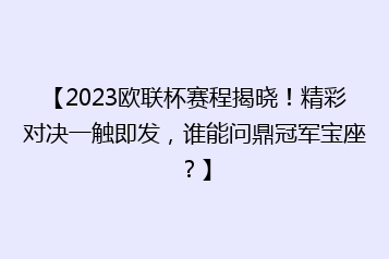 【2023欧联杯赛程揭晓!精彩对决一触即发,谁能问鼎冠军宝座?】