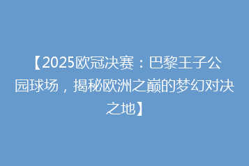 【2025欧冠决赛:巴黎王子公园球场,揭秘欧洲之巅的梦幻对决之地】