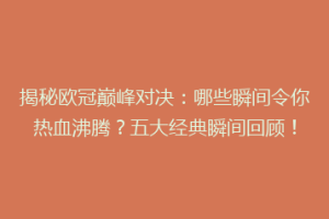 揭秘欧冠巅峰对决：哪些瞬间令你热血沸腾？五大经典瞬间回顾！