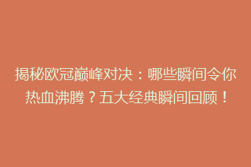 揭秘欧冠巅峰对决：哪些瞬间令你热血沸腾？五大经典瞬间回顾！