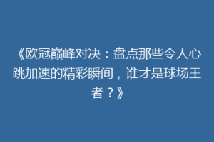 《欧冠巅峰对决：盘点那些令人心跳加速的精彩瞬间，谁才是球场王者？》