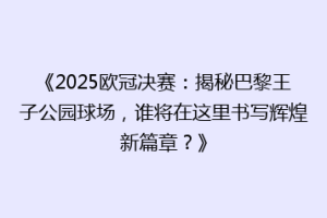 《2025欧冠决赛：揭秘巴黎王子公园球场，谁将在这里书写辉煌新篇章？》
