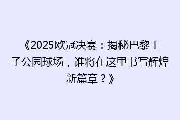 《2025欧冠决赛:揭秘巴黎王子公园球场,谁将在这里书写辉煌新篇章?》