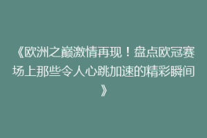 《欧洲之巅激情再现！盘点欧冠赛场上那些令人心跳加速的精彩瞬间》