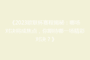 《2023欧联杯赛程揭秘：哪场对决将成焦点，你期待哪一场精彩对决？》