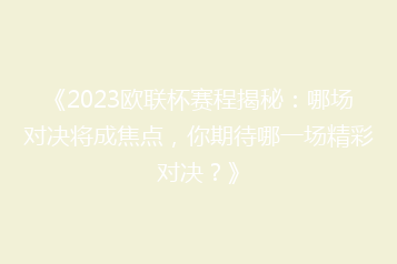 《2023欧联杯赛程揭秘:哪场对决将成焦点,你期待哪一场精彩对决?》