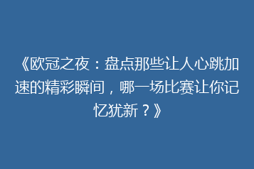 《欧冠之夜:盘点那些让人心跳加速的精彩瞬间,哪一场比赛让你记忆犹新?》