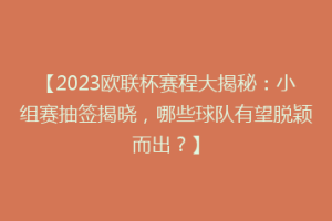 【2023欧联杯赛程大揭秘：小组赛抽签揭晓，哪些球队有望脱颖而出？】