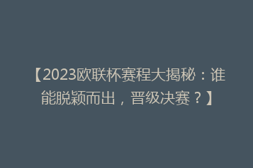 【2023欧联杯赛程大揭秘：谁能脱颖而出，晋级决赛？】