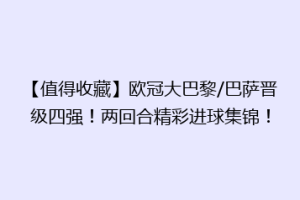 【值得收藏】欧冠大巴黎/巴萨晋级四强！两回合精彩进球集锦！