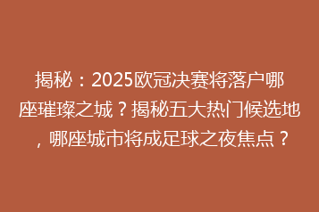 揭秘:2025欧冠决赛将落户哪座璀璨之城?揭秘五大热门候选地,哪座城市将成足球之夜焦点?