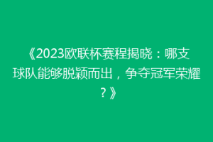 《2023欧联杯赛程揭晓：哪支球队能够脱颖而出，争夺冠军荣耀？》