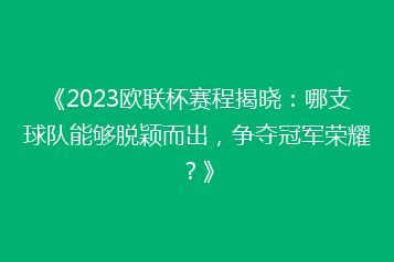 《2023欧联杯赛程揭晓：哪支球队能够脱颖而出，争夺冠军荣耀？》