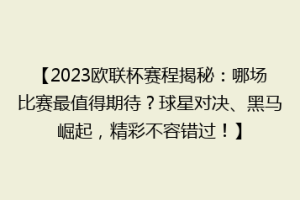 【2023欧联杯赛程揭秘：哪场比赛最值得期待？球星对决、黑马崛起，精彩不容错过！】