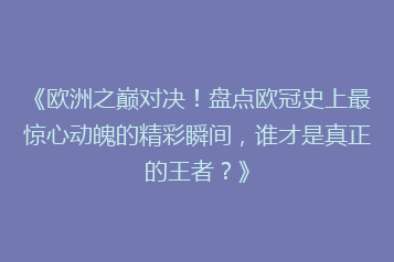 《欧洲之巅对决!盘点欧冠史上最惊心动魄的精彩瞬间,谁才是真正的王者?》