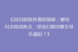 《2023欧联杯赛程揭秘：哪场对决将成焦点，球迷们期待哪支球队崛起？》