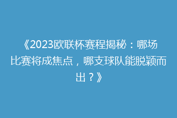 《2023欧联杯赛程揭秘:哪场比赛将成焦点,哪支球队能脱颖而出?》