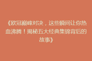 《欧冠巅峰对决，这些瞬间让你热血沸腾！揭秘五大经典集锦背后的故事》