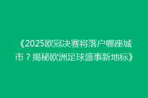 《2025欧冠决赛将落户哪座城市？揭秘欧洲足球盛事新地标》