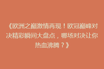 《欧洲之巅激情再现!欧冠巅峰对决精彩瞬间大盘点,哪场对决让你热血沸腾?》