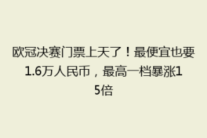 欧冠决赛门票上天了！最便宜也要1.6万人民币，最高一档暴涨15倍