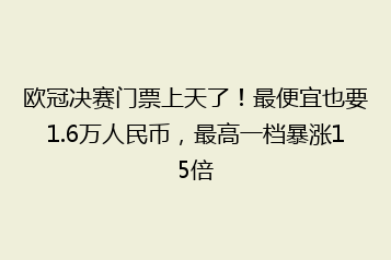 欧冠决赛门票上天了!最便宜也要1.6万人民币,最高一档暴涨15倍